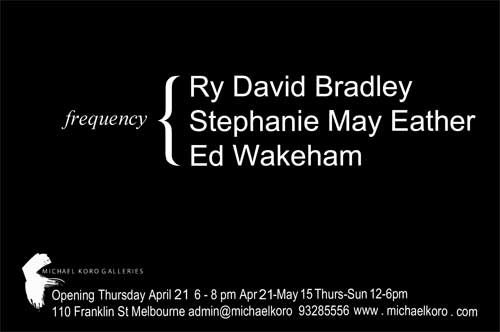 Exhibition – Ry David Bradley, Stephanie May Eather, Ed Wakeham – Frequency – VIC